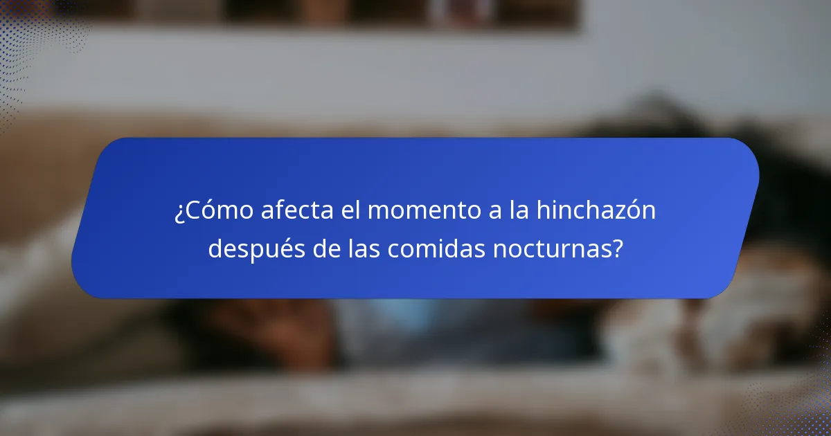 ¿Cómo afecta el momento a la hinchazón después de las comidas nocturnas?