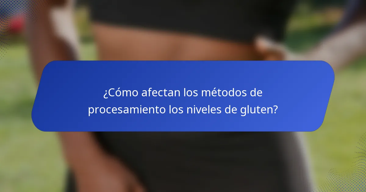 ¿Cómo afectan los métodos de procesamiento los niveles de gluten?