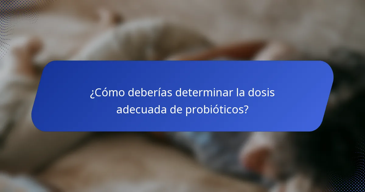 ¿Cómo deberías determinar la dosis adecuada de probióticos?