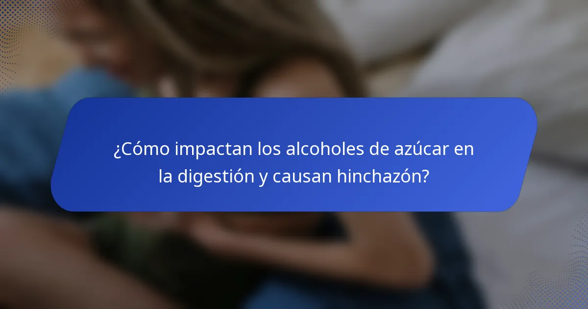 ¿Cómo impactan los alcoholes de azúcar en la digestión y causan hinchazón?