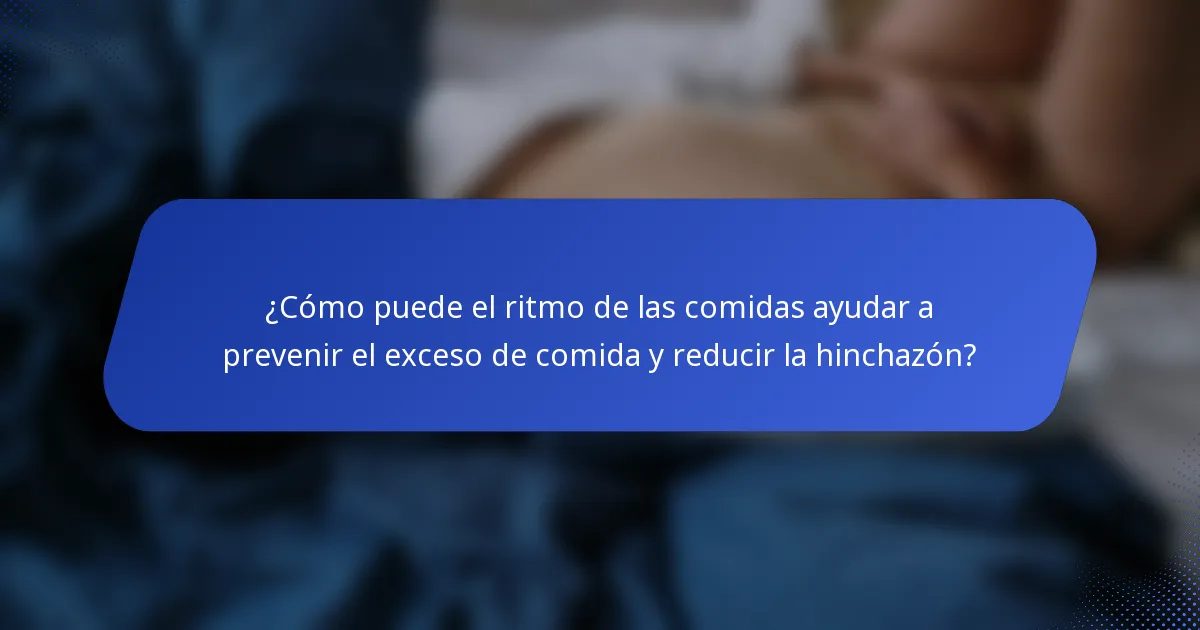 ¿Cómo puede el ritmo de las comidas ayudar a prevenir el exceso de comida y reducir la hinchazón?