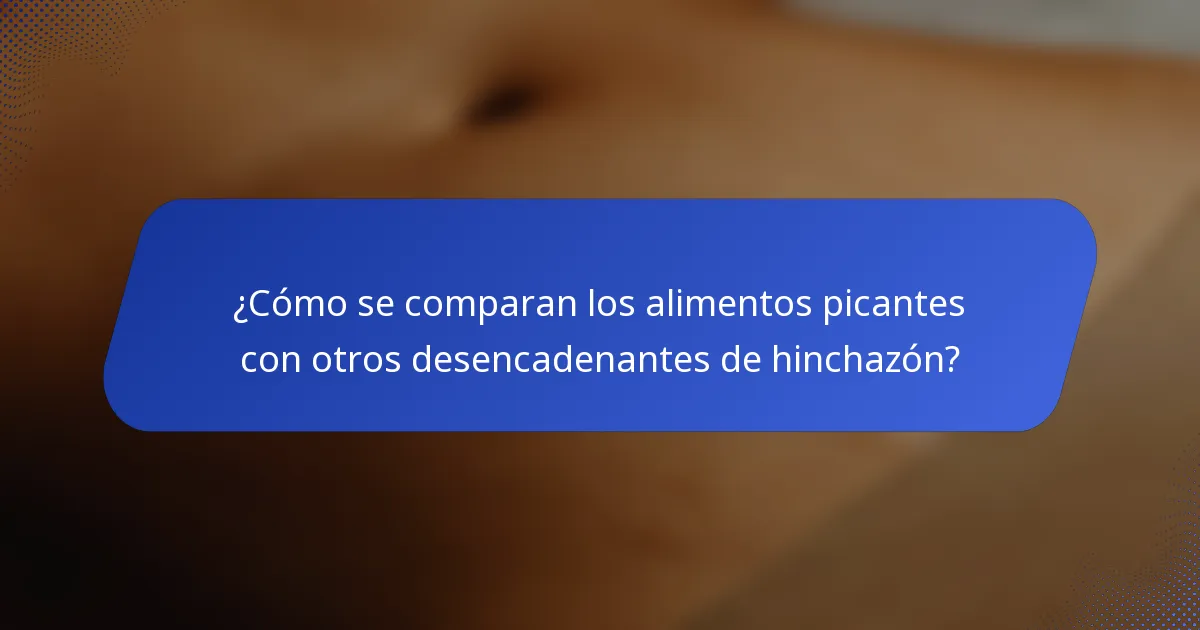 ¿Cómo se comparan los alimentos picantes con otros desencadenantes de hinchazón?