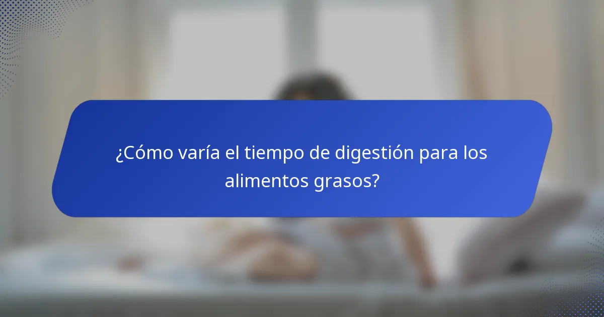 ¿Cómo varía el tiempo de digestión para los alimentos grasos?