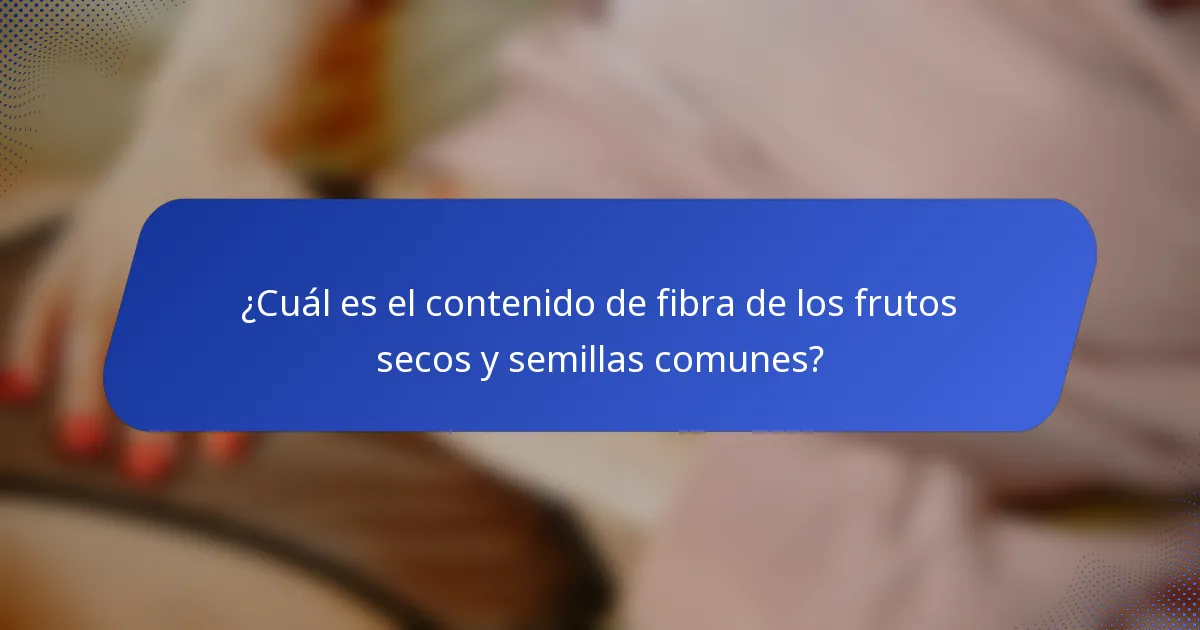 ¿Cuál es el contenido de fibra de los frutos secos y semillas comunes?