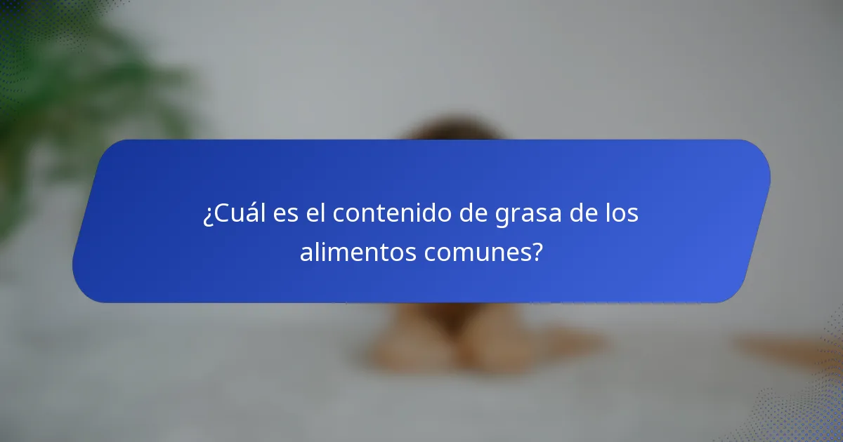 ¿Cuál es el contenido de grasa de los alimentos comunes?