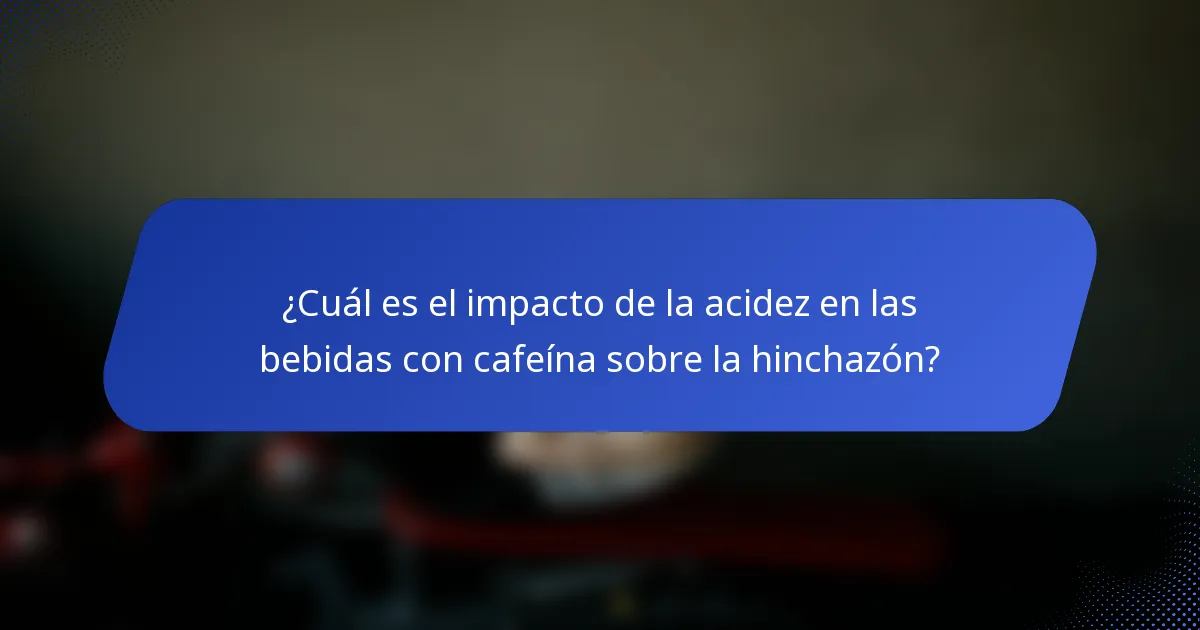 ¿Cuál es el impacto de la acidez en las bebidas con cafeína sobre la hinchazón?