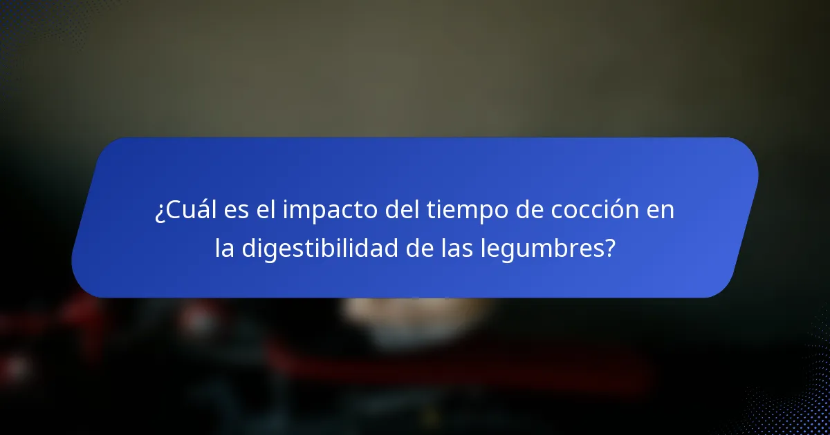 ¿Cuál es el impacto del tiempo de cocción en la digestibilidad de las legumbres?