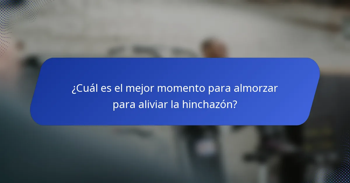 ¿Cuál es el mejor momento para almorzar para aliviar la hinchazón?