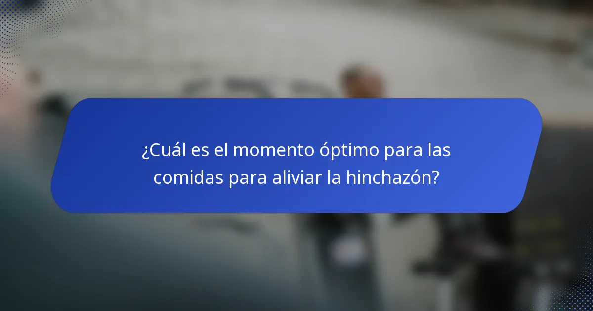 ¿Cuál es el momento óptimo para las comidas para aliviar la hinchazón?