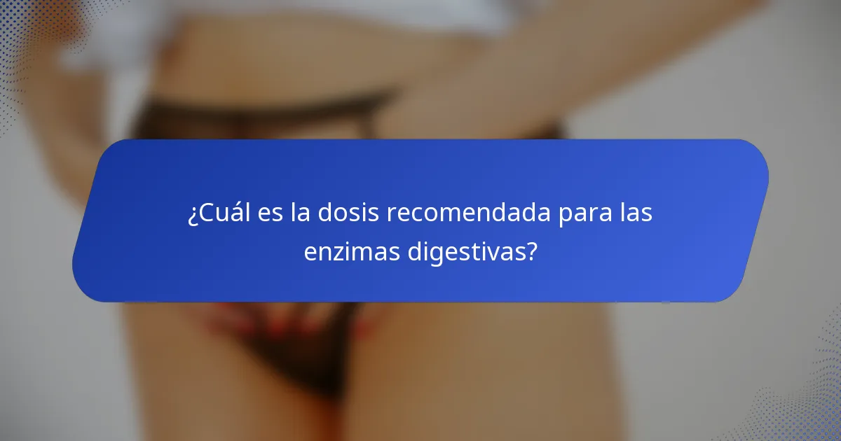 ¿Cuál es la dosis recomendada para las enzimas digestivas?
