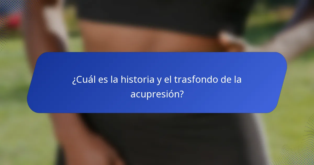 ¿Cuál es la historia y el trasfondo de la acupresión?