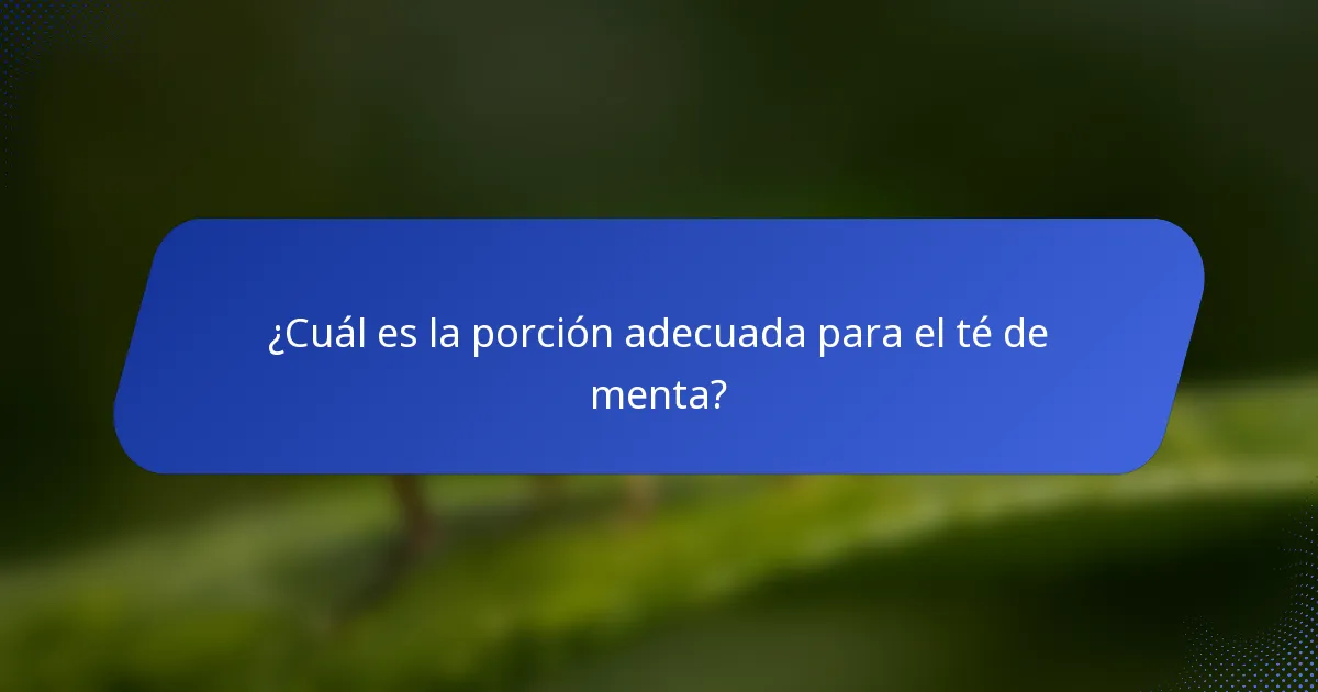 ¿Cuál es la porción adecuada para el té de menta?