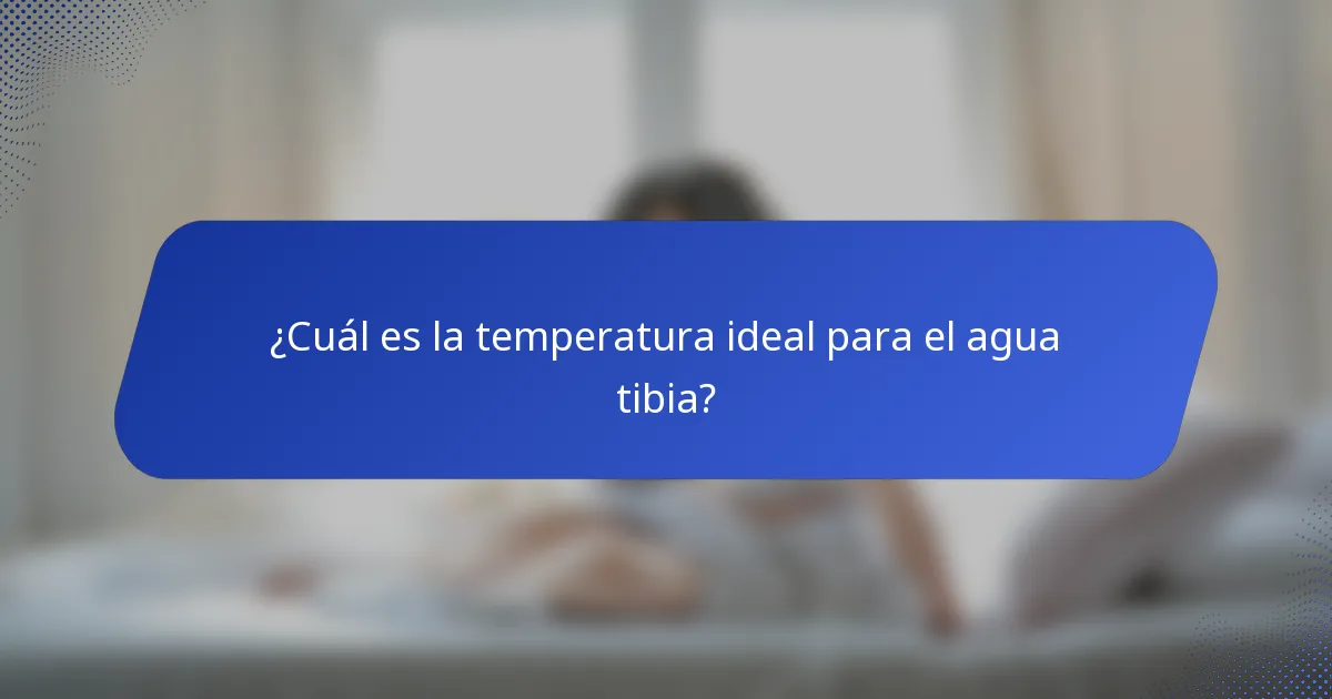 ¿Cuál es la temperatura ideal para el agua tibia?