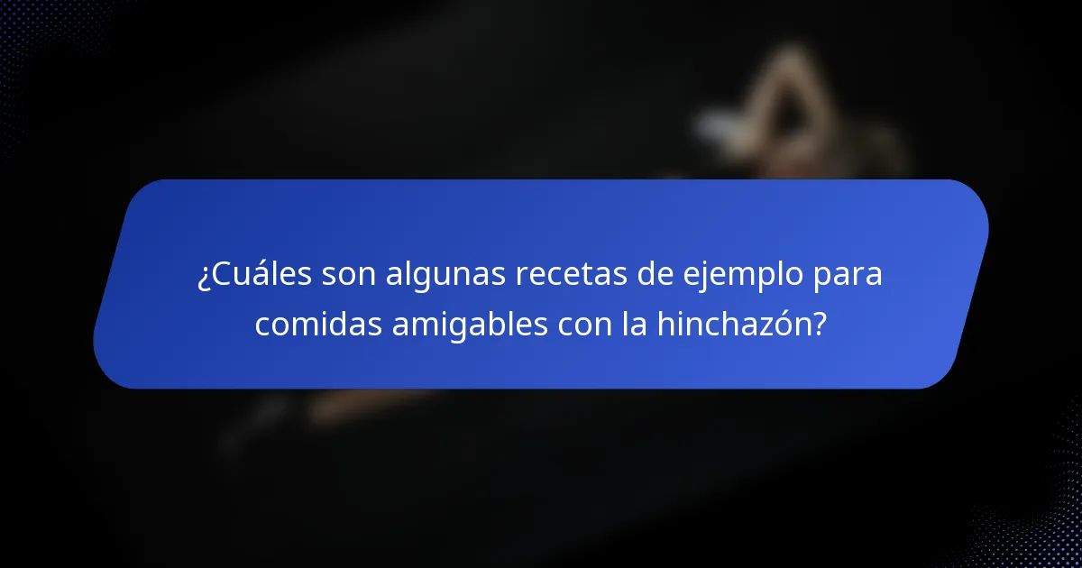 ¿Cuáles son algunas recetas de ejemplo para comidas amigables con la hinchazón?