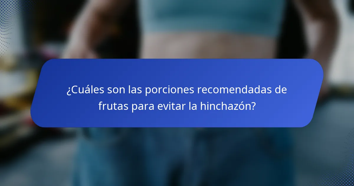 ¿Cuáles son las porciones recomendadas de frutas para evitar la hinchazón?