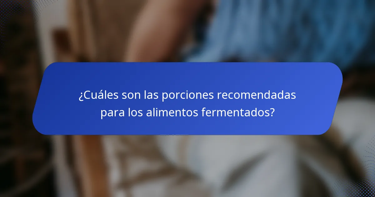 ¿Cuáles son las porciones recomendadas para los alimentos fermentados?