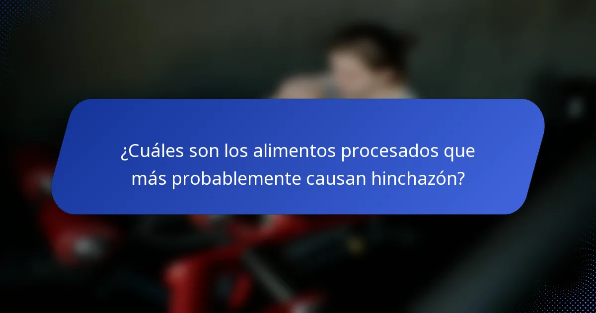 ¿Cuáles son los alimentos procesados que más probablemente causan hinchazón?