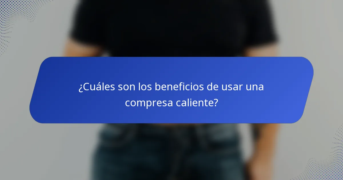 ¿Cuáles son los beneficios de usar una compresa caliente?