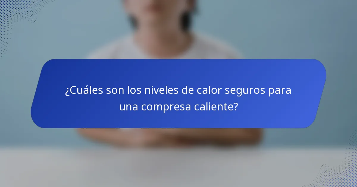 ¿Cuáles son los niveles de calor seguros para una compresa caliente?