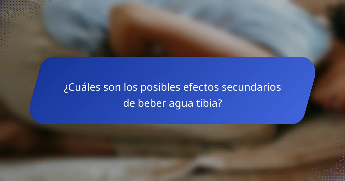 ¿Cuáles son los posibles efectos secundarios de beber agua tibia?