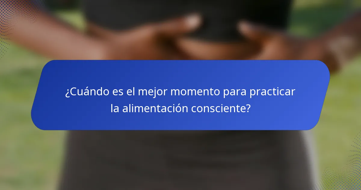 ¿Cuándo es el mejor momento para practicar la alimentación consciente?
