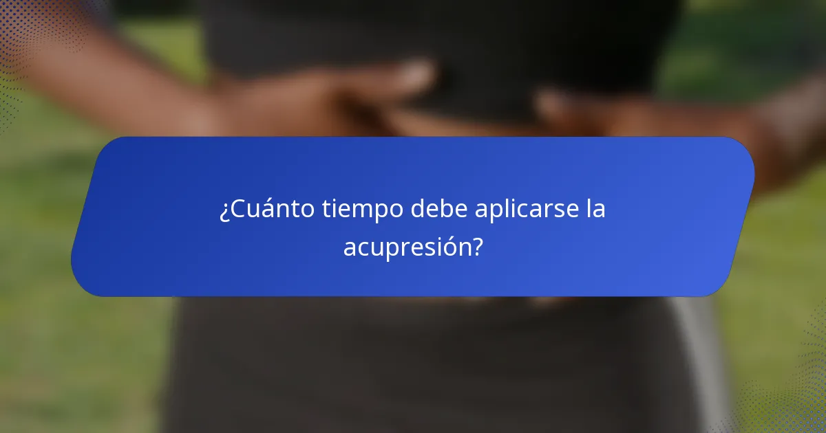 ¿Cuánto tiempo debe aplicarse la acupresión?