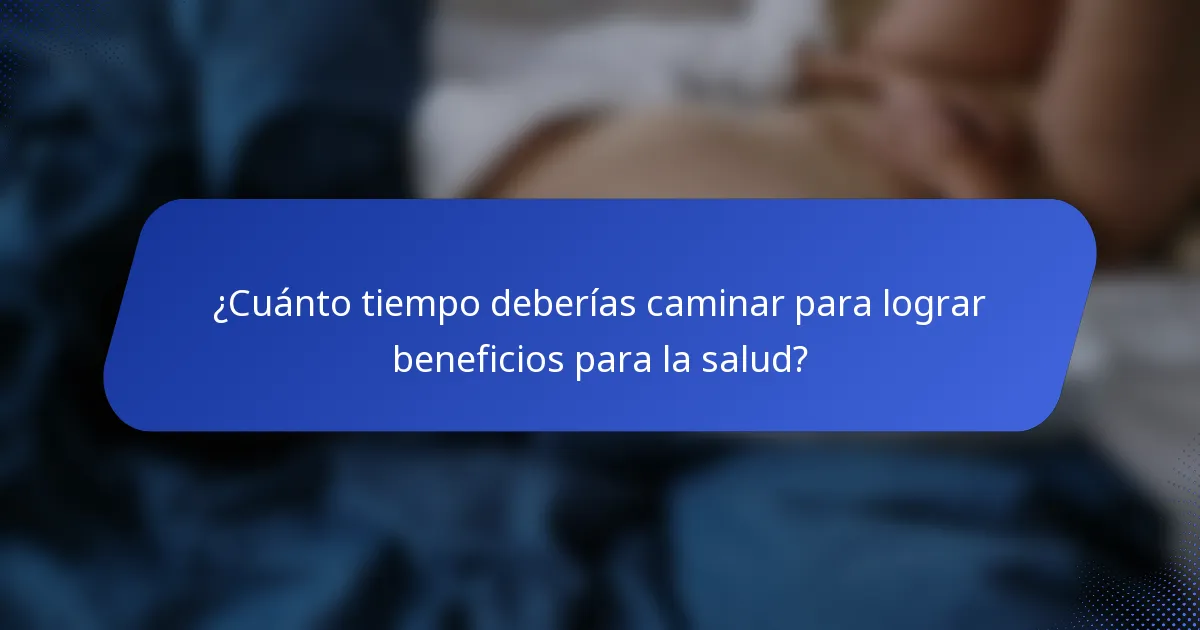 ¿Cuánto tiempo deberías caminar para lograr beneficios para la salud?