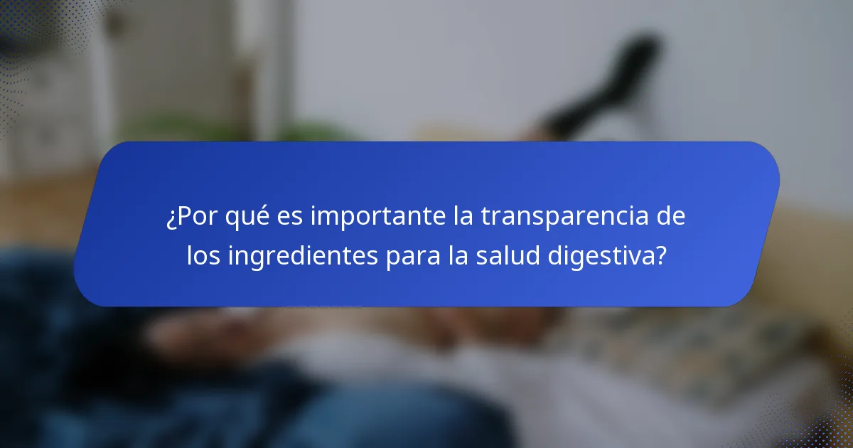 ¿Por qué es importante la transparencia de los ingredientes para la salud digestiva?