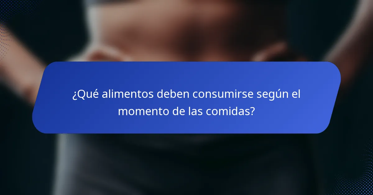 ¿Qué alimentos deben consumirse según el momento de las comidas?