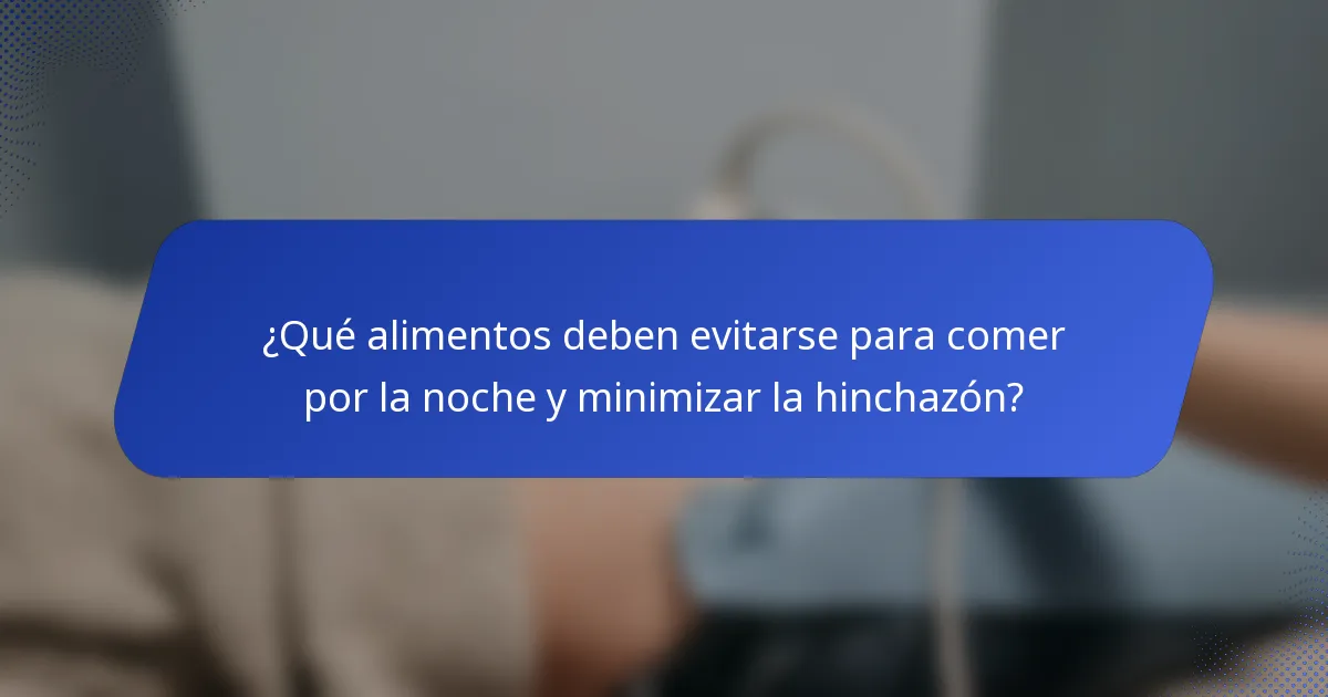 ¿Qué alimentos deben evitarse para comer por la noche y minimizar la hinchazón?