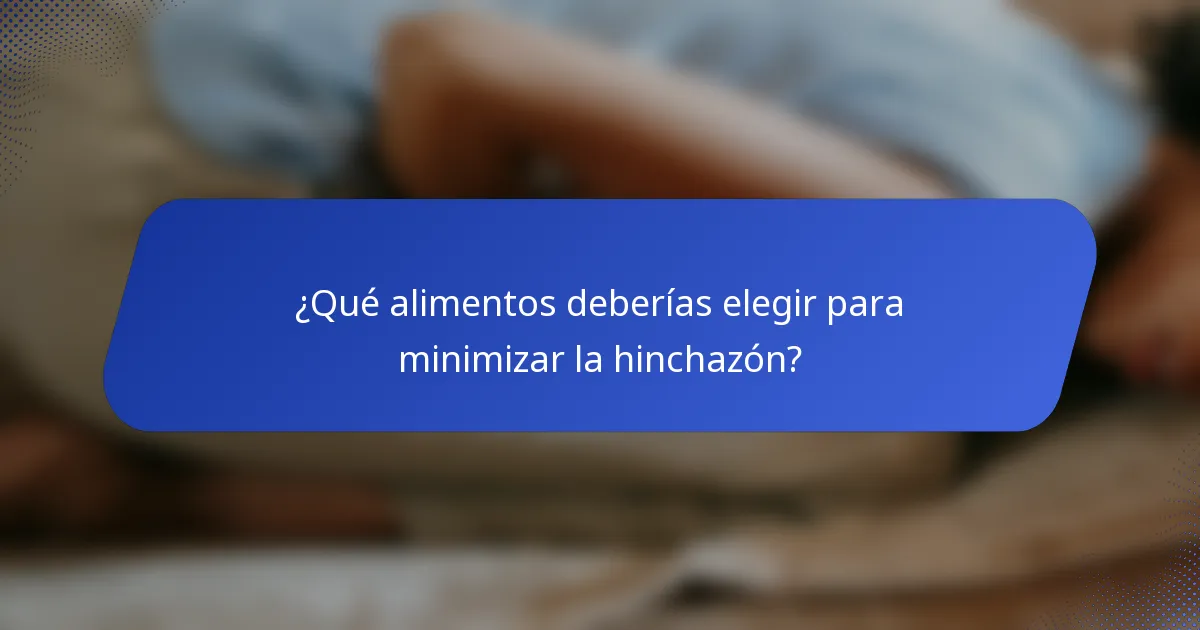 ¿Qué alimentos deberías elegir para minimizar la hinchazón?