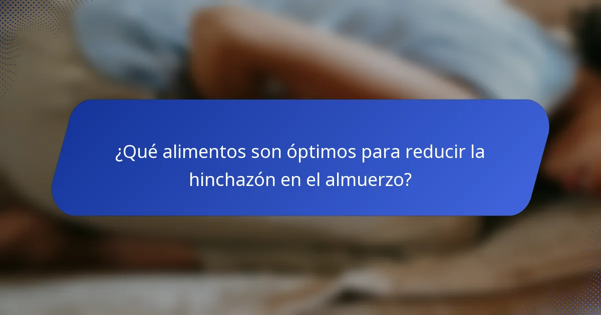¿Qué alimentos son óptimos para reducir la hinchazón en el almuerzo?