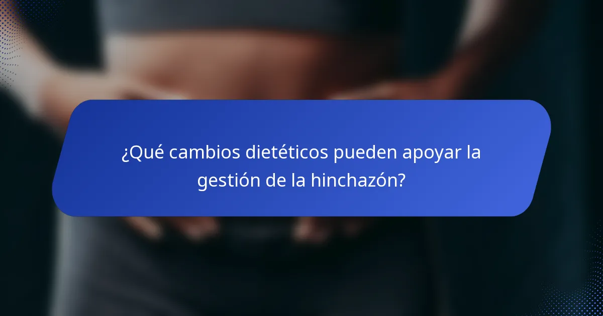 ¿Qué cambios dietéticos pueden apoyar la gestión de la hinchazón?