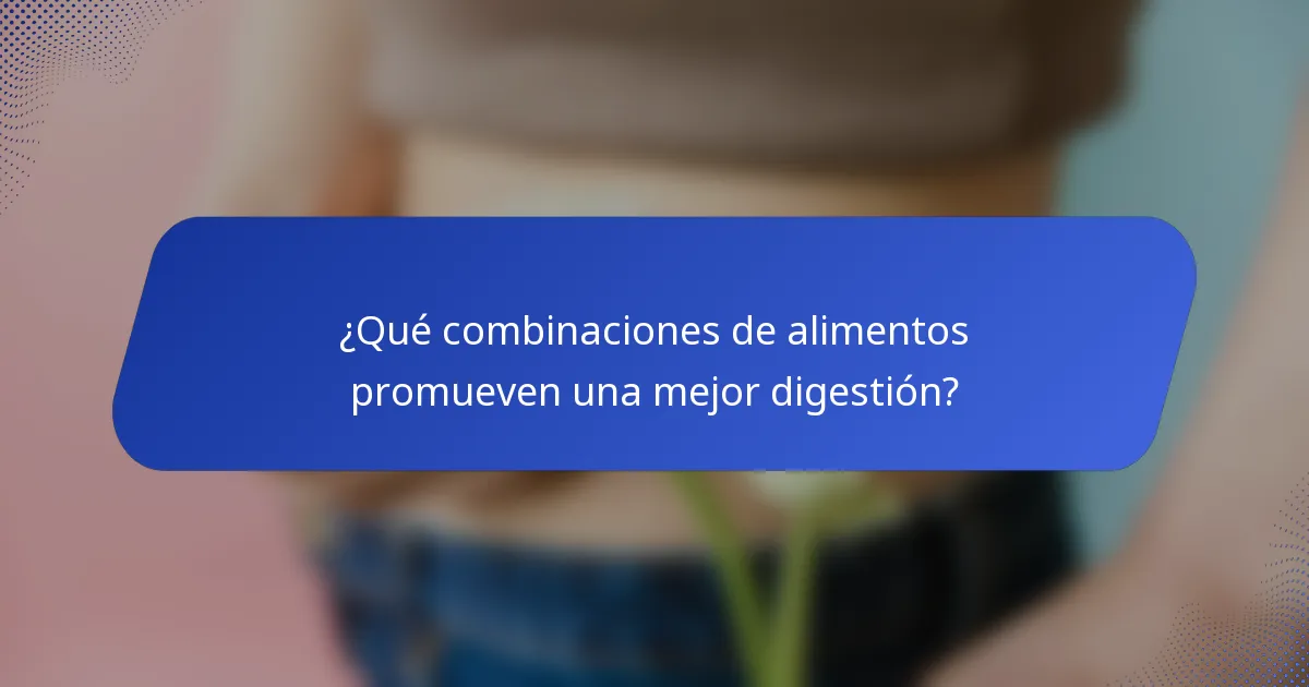 ¿Qué combinaciones de alimentos promueven una mejor digestión?