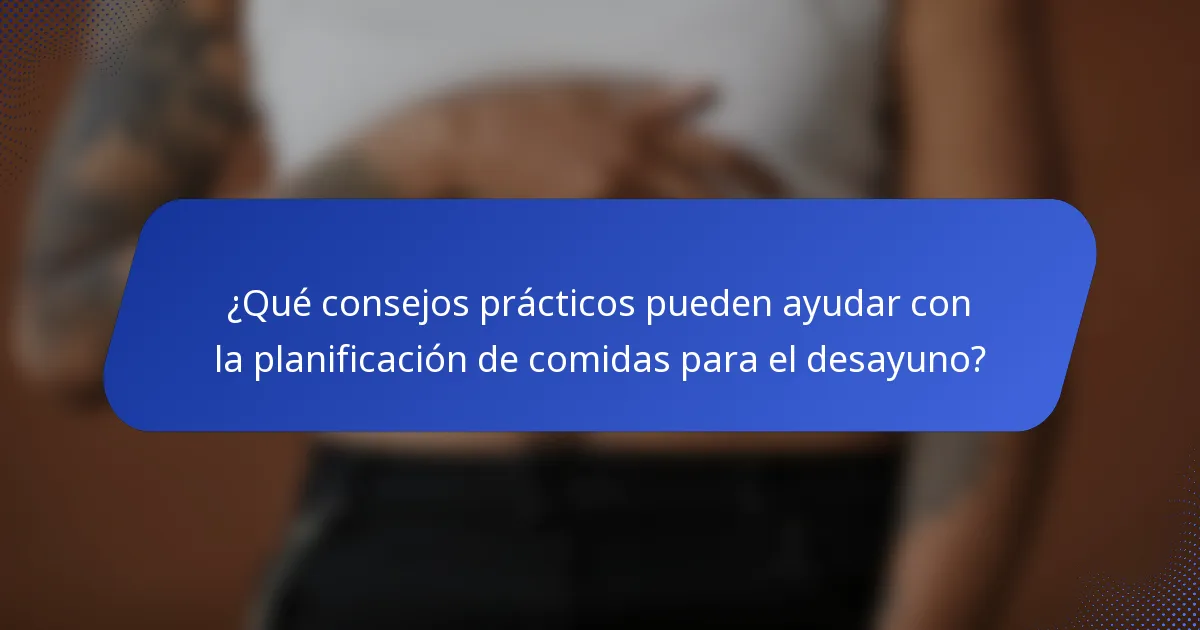 ¿Qué consejos prácticos pueden ayudar con la planificación de comidas para el desayuno?