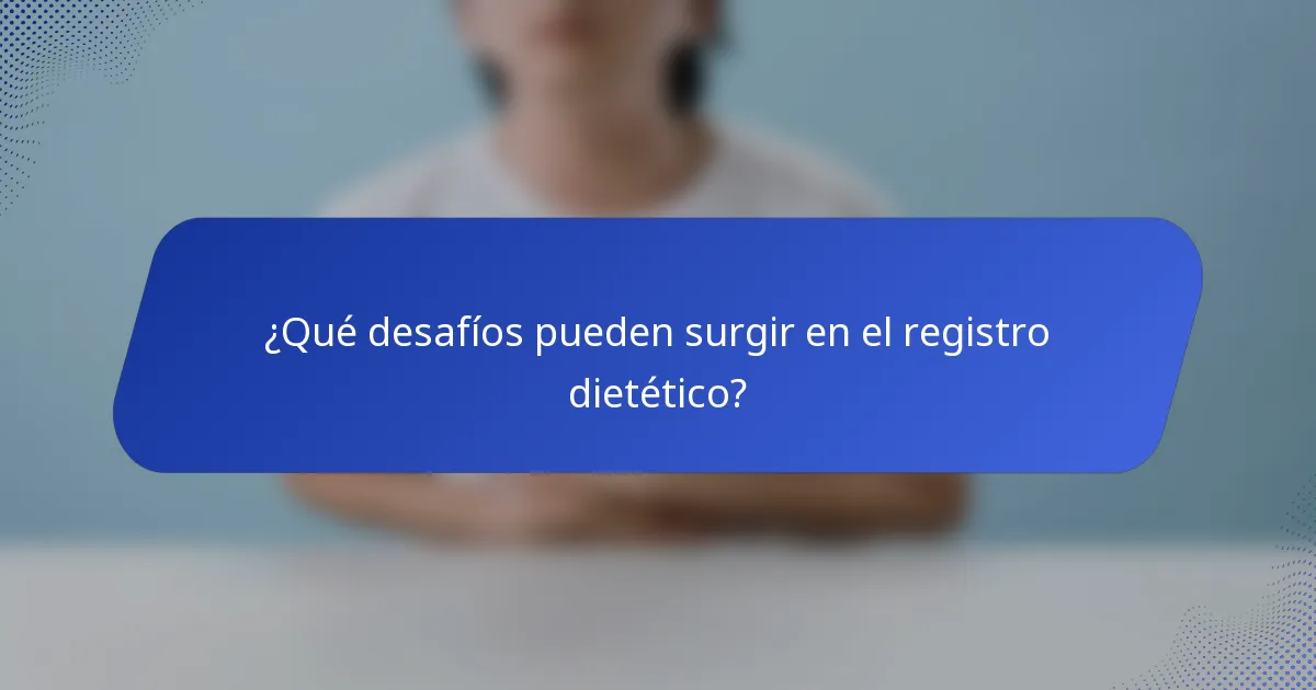 ¿Qué desafíos pueden surgir en el registro dietético?