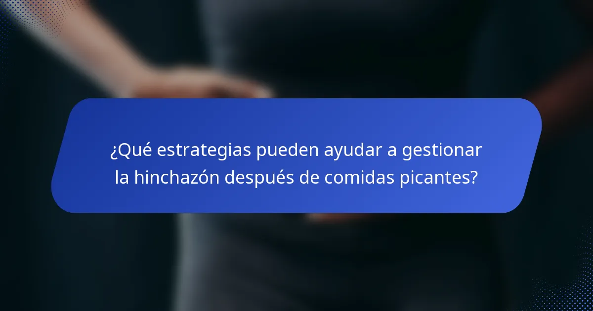 ¿Qué estrategias pueden ayudar a gestionar la hinchazón después de comidas picantes?