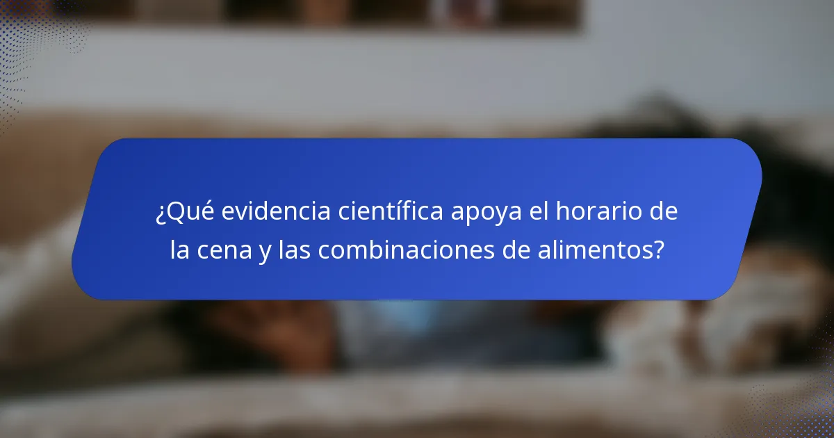 ¿Qué evidencia científica apoya el horario de la cena y las combinaciones de alimentos?
