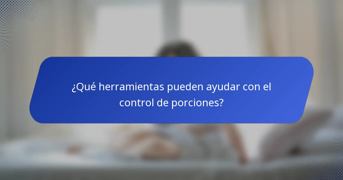 ¿Qué herramientas pueden ayudar con el control de porciones?