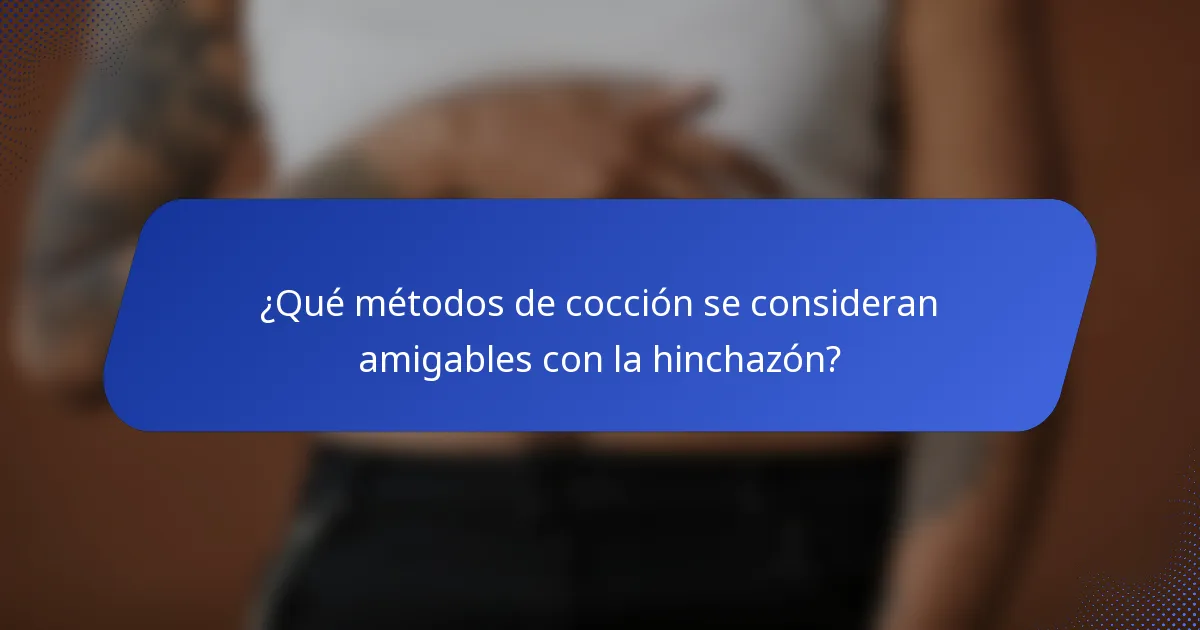 ¿Qué métodos de cocción se consideran amigables con la hinchazón?