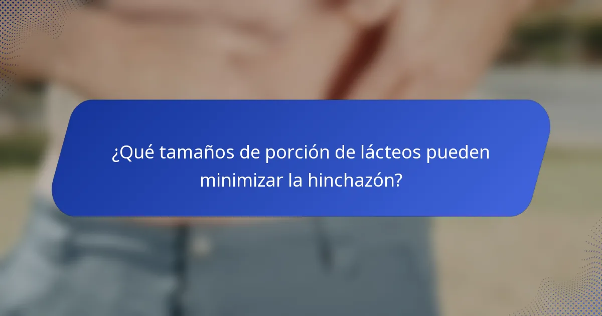 ¿Qué tamaños de porción de lácteos pueden minimizar la hinchazón?