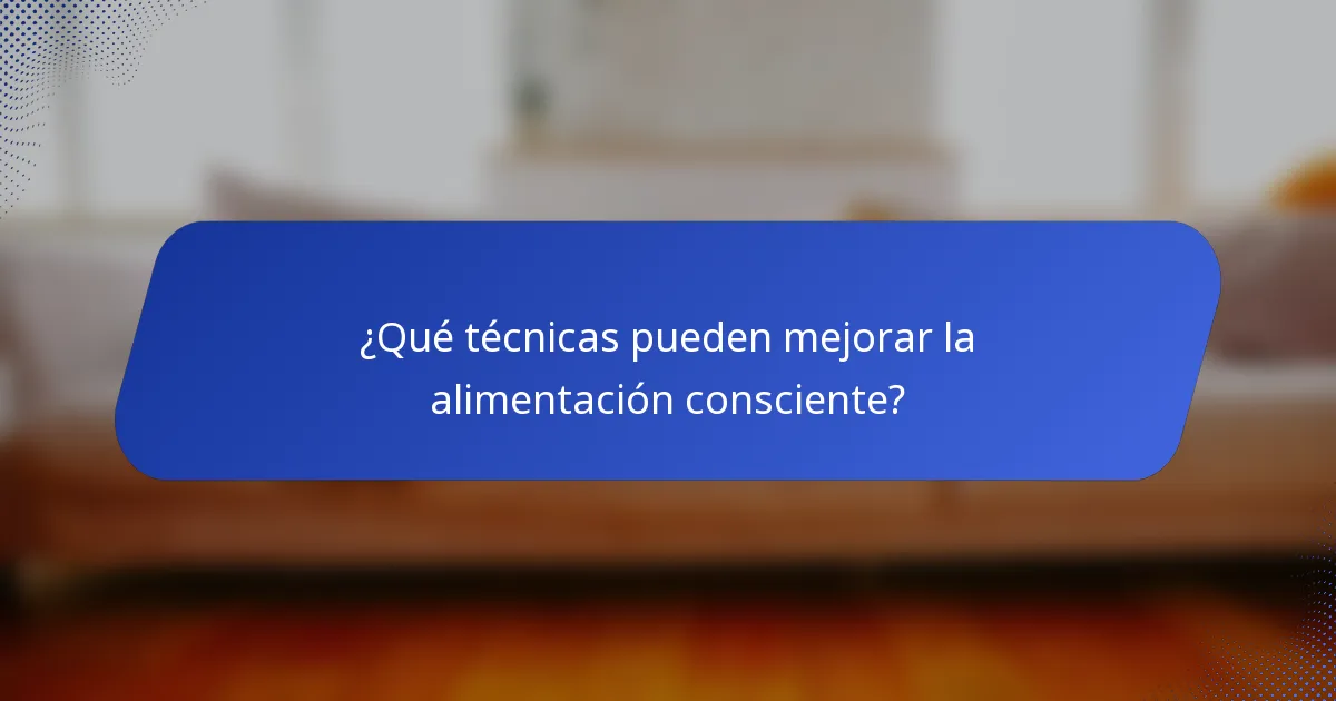 ¿Qué técnicas pueden mejorar la alimentación consciente?