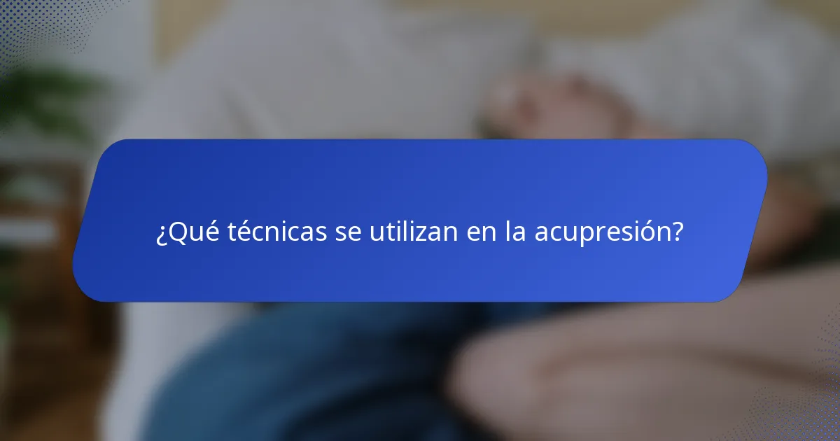 ¿Qué técnicas se utilizan en la acupresión?
