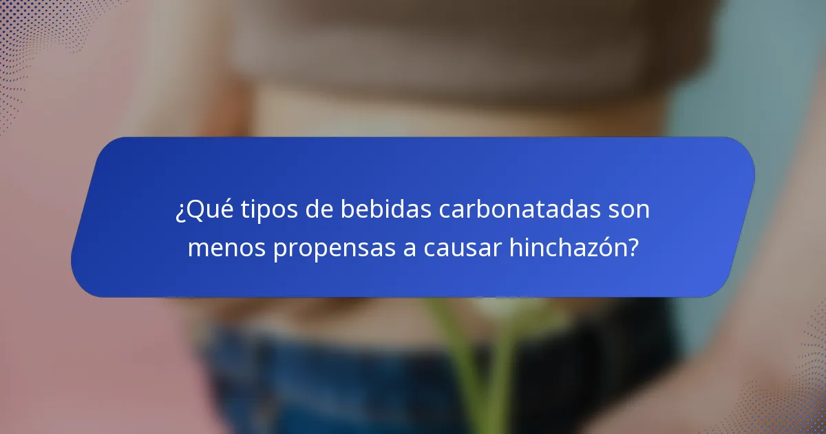 ¿Qué tipos de bebidas carbonatadas son menos propensas a causar hinchazón?